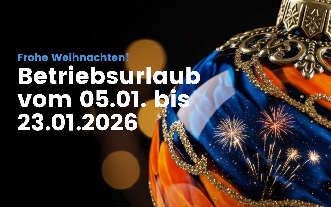 Frohe Weihnachten und gesundes neues Jahr! Wir machen Betriebsurlaub vom 05.01. bis 23.01.2026